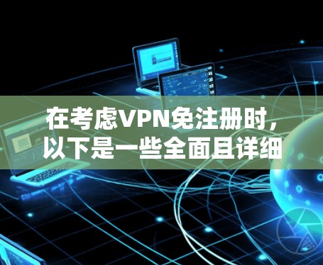 在考虑VPN免注册时，以下是一些全面且详细的推荐，涵盖免费和付费的类型，以及根据不同场景和需求的详细分析