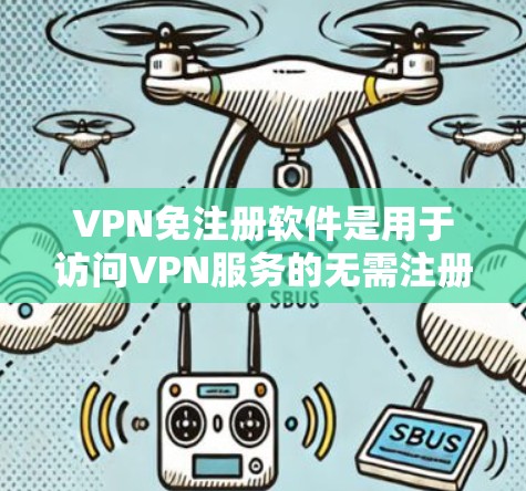 VPN免注册软件是用于访问VPN服务的无需注册的工具，这些软件通常提供了一定的安全性和功能，让用户能够方便地使用VPN服务。以下是一些常见的VPN免注册软件及其特点