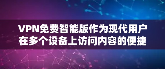VPN免费智能版作为现代用户在多个设备上访问内容的便捷工具，其核心特点在于多端支持、多语言支持、智能推荐和安全隐私保护。以下是对这种VPN智能版的一份评测