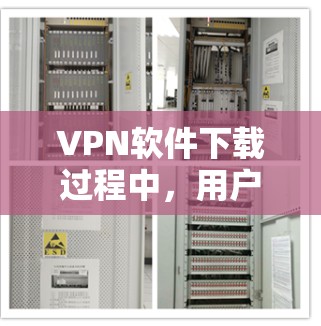 VPN软件下载过程中，用户应当遵循以下原则和建议
