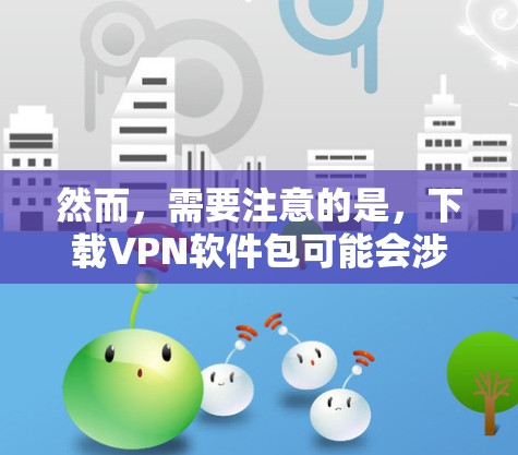 然而，需要注意的是，下载VPN软件包可能会涉及使用加密密钥和访问协议，这些可能需要用户遵守协议和法律。此外，下载后的软件包可能需要通过合法渠道进行安装，以确保安全性和合规性