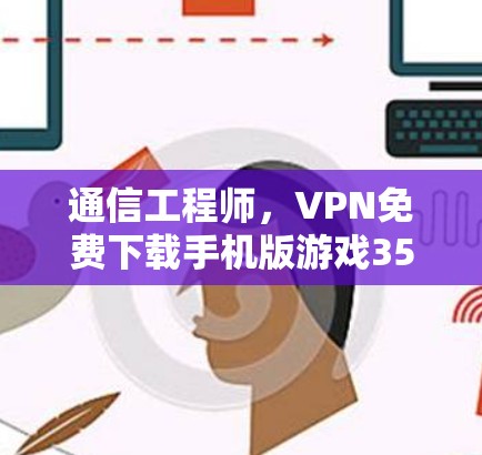 通信工程师，VPN免费下载手机版游戏35字标题