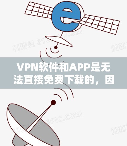 VPN软件和APP是无法直接免费下载的，因为它们需要经过国家认证才能合法使用。以下是针对VPN软件和APP的建议
