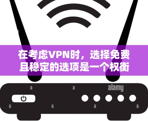 在考虑VPN时，选择免费且稳定的选项是一个权衡问题。以下是一些关键点和建议