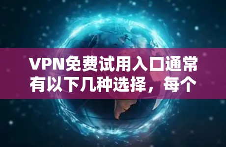 VPN免费试用入口通常有以下几种选择，每个平台有不同的条件和使用方式