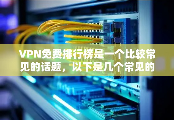 VPN免费排行榜是一个比较常见的话题，以下是几个常见的VPN推荐网站，供参考