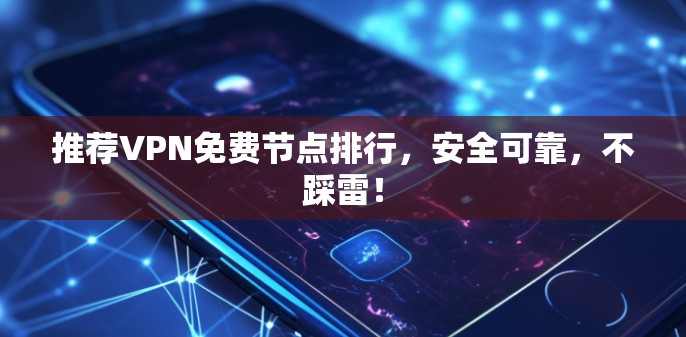 推荐VPN免费节点排行，安全可靠，不踩雷！