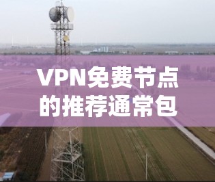 VPN免费节点的推荐通常包括以下几种