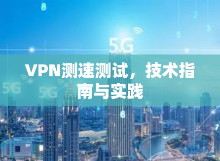 VPN测速测试，技术指南与实践