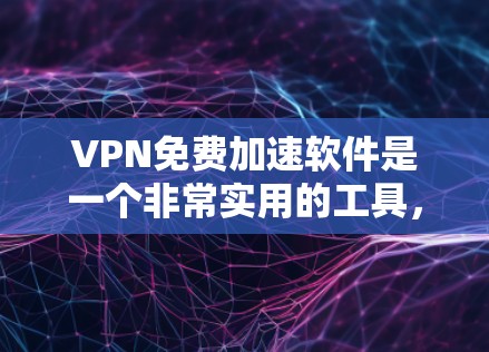 VPN免费加速软件是一个非常实用的工具，可以帮助用户快速访问互联网，节省时间。以下是几个比较著名的VPN加速软件，它们提供免费加速功能，并且在速度和安全性方面表现良好