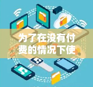 为了在没有付费的情况下使用VPN加速器，以下是一些详细的步骤和建议
