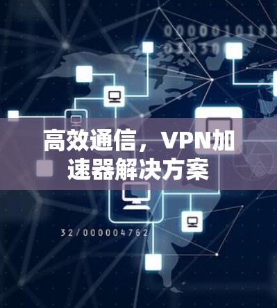 高效通信，VPN加速器解决方案