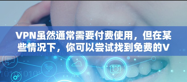 VPN虽然通常需要付费使用，但在某些情况下，你可以尝试找到免费的VPN服务。以下是一些在特定条件下可以下载的免费VPN