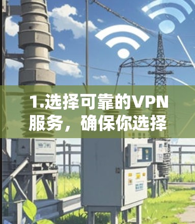 1.选择可靠的VPN服务，确保你选择的VPN公司是可信的，避免使用那些收费过高的服务