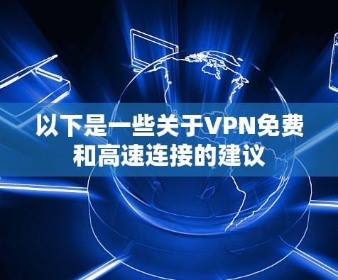以下是一些关于VPN免费和高速连接的建议