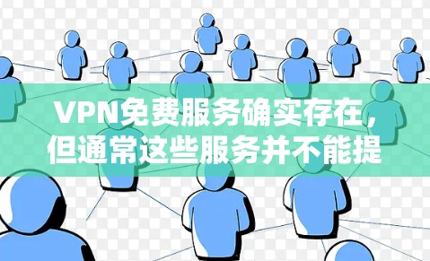 VPN免费服务确实存在，但通常这些服务并不能提供最优质的网络体验，因为VPN的免费性和速度通常受到限制。然而，有一些特定的VPN服务可能会提供免费的使用时间和速度，或者在特定的地区和时间段内免费使用
