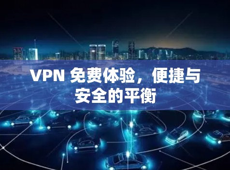 VPN 免费体验，便捷与安全的平衡