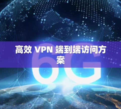 高效 VPN 端到端访问方案