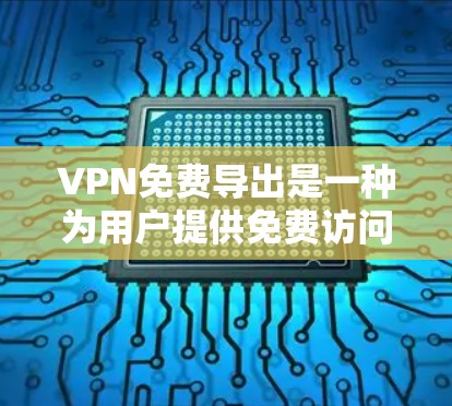 VPN免费导出是一种为用户提供免费访问和下载特定内容的VPN服务，通过使用带宽连接到目标服务器。以下是关于VPN免费导出的详细信息
