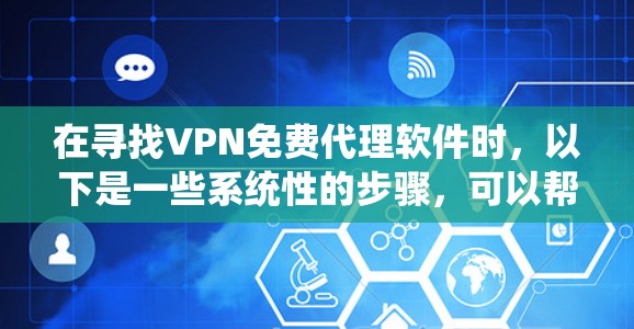在寻找VPN免费代理软件时，以下是一些系统性的步骤，可以帮助你找到最适合自己的选择