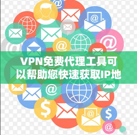 VPN免费代理工具可以帮助您快速获取IP地址，用于VPN服务或网络连接。以下是几种常见的VPN代理工具，供您参考