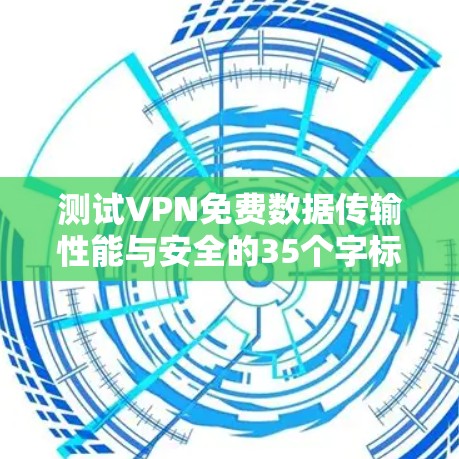 测试VPN免费数据传输性能与安全的35个字标题