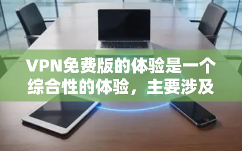 VPN免费版的体验是一个综合性的体验，主要涉及速度、安全、使用限制和用户体验等方面。以下是对VPN免费版体验的详细分析