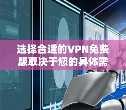 选择合适的VPN免费版取决于您的具体需求和使用场景。以下是针对不同需求的推荐
