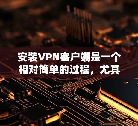 安装VPN客户端是一个相对简单的过程，尤其是使用免费版的应用。以下是分步指南，帮助你成功安装