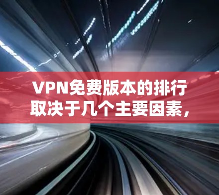 VPN免费版本的排行取决于几个主要因素，包括免费版本的功能、速度、稳定性、安全性以及用户评价。以下是一些主要的VPN免费版本及其特点