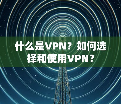 什么是VPN？如何选择和使用VPN？