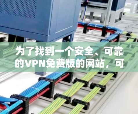 为了找到一个安全、可靠的VPN免费版的网站，可以按照以下步骤进行