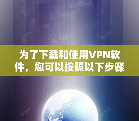 为了下载和使用VPN软件，您可以按照以下步骤进行