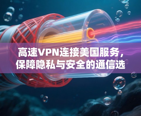 高速VPN连接美国服务，保障隐私与安全的通信选择