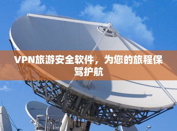VPN旅游安全软件，为您的旅程保驾护航