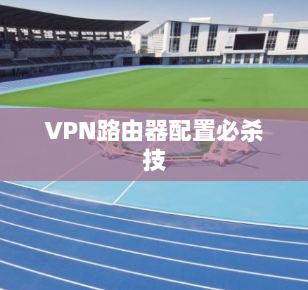 VPN路由器配置必杀技