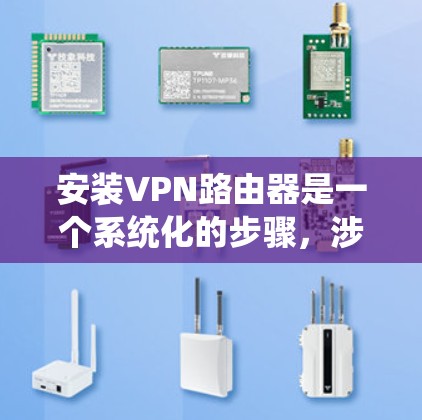安装VPN路由器是一个系统化的步骤，涉及路由器的配置、VPN服务器的选择、端口的设置以及防火墙的配置。以下是一个详细的指南，帮助您逐步安装和配置VPN路由器