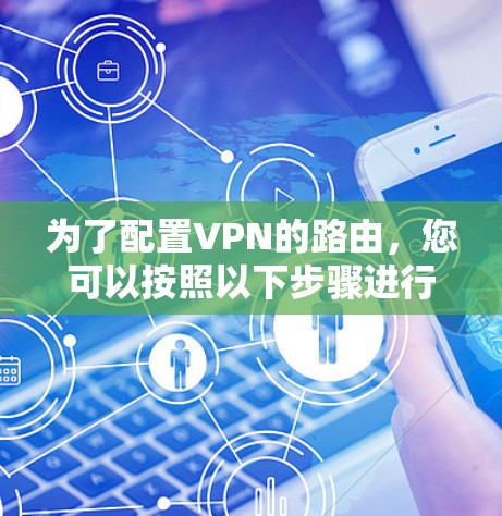 为了配置VPN的路由，您可以按照以下步骤进行