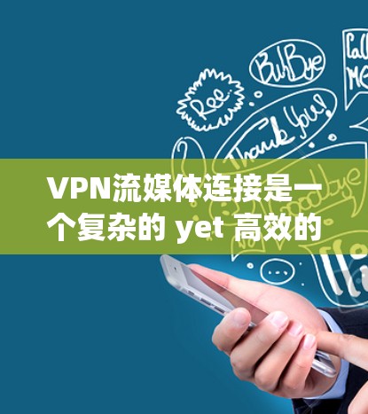 VPN流媒体连接是一个复杂的 yet 高效的途径，允许你在不依赖 cable TV 或固定电话的情况下，观看流媒体内容。以下是一个详细的步骤指南，帮助你顺利完成这个过程