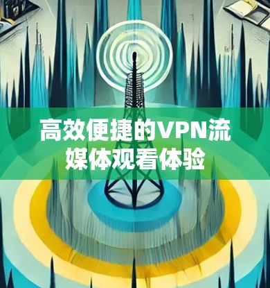 高效便捷的VPN流媒体观看体验