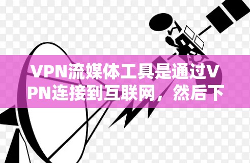 VPN流媒体工具是通过VPN连接到互联网，然后下载并安装流媒体软件的能力。以下是详细的步骤和信息