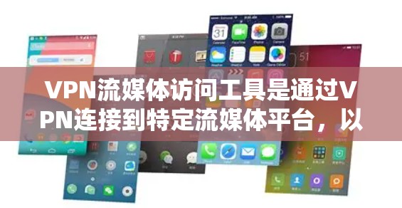 VPN流媒体访问工具是通过VPN连接到特定流媒体平台，以确保流媒体服务的安全访问。以下是详细介绍