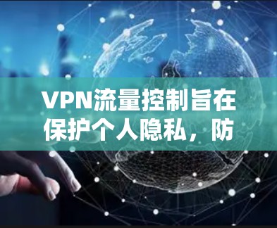 VPN流量控制旨在保护个人隐私，防止未经授权的访问。以下是关于VPN流量控制的一些关键点