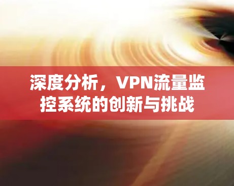 深度分析，VPN流量监控系统的创新与挑战