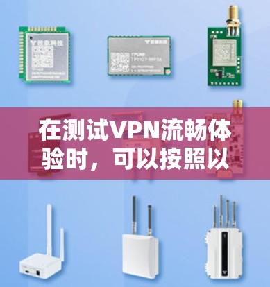 在测试VPN流畅体验时，可以按照以下步骤进行操作