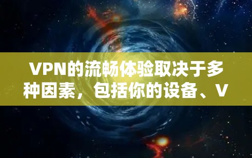 VPN的流畅体验取决于多种因素，包括你的设备、VPN协议、使用模式以及你的网络连接情况。以下是一些考虑VPN流畅体验的要点