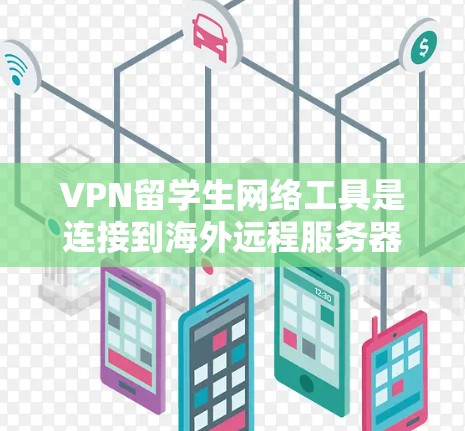 VPN留学生网络工具是连接到海外远程服务器的网络服务，帮助留学生在海外学习和工作时方便和灵活。以下是使用VPN的基本步骤和注意事项