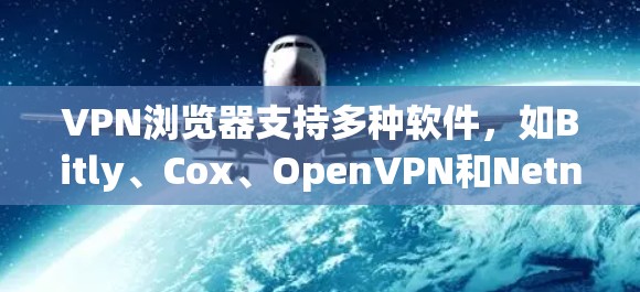 VPN浏览器支持多种软件，如Bitly、Cox、OpenVPN和Netnips等，这些软件通常在安装后会下载大量网站，尤其是之前访问过的链接。以下是关于如何使用这些VPN浏览器的详细步骤