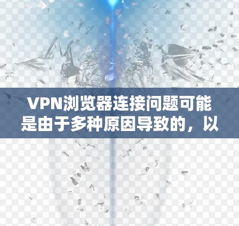 VPN浏览器连接问题可能是由于多种原因导致的，以下是一些常见的解决方法