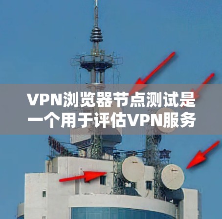 VPN浏览器节点测试是一个用于评估VPN服务器或节点在特定环境下的性能、稳定性以及响应能力的过程。以下是一些关于VPN浏览器节点测试的常见步骤和注意事项